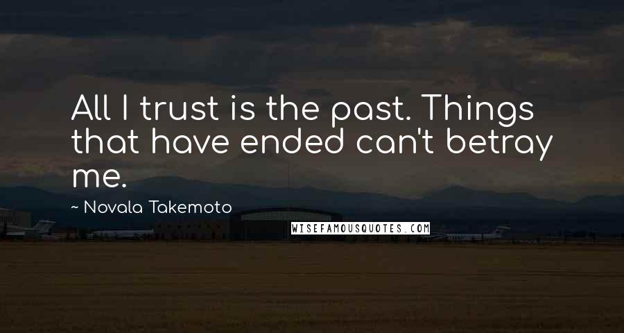 Novala Takemoto Quotes: All I trust is the past. Things that have ended can't betray me.