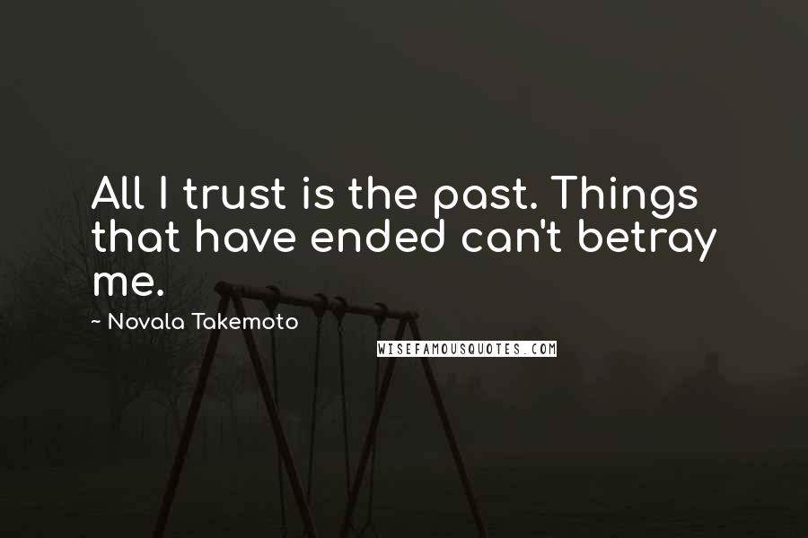 Novala Takemoto Quotes: All I trust is the past. Things that have ended can't betray me.