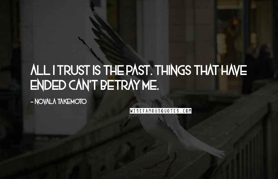 Novala Takemoto Quotes: All I trust is the past. Things that have ended can't betray me.