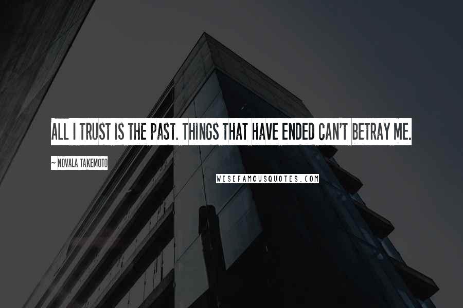 Novala Takemoto Quotes: All I trust is the past. Things that have ended can't betray me.