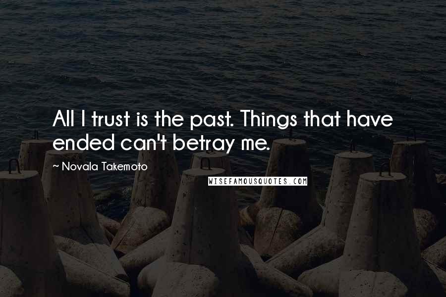 Novala Takemoto Quotes: All I trust is the past. Things that have ended can't betray me.