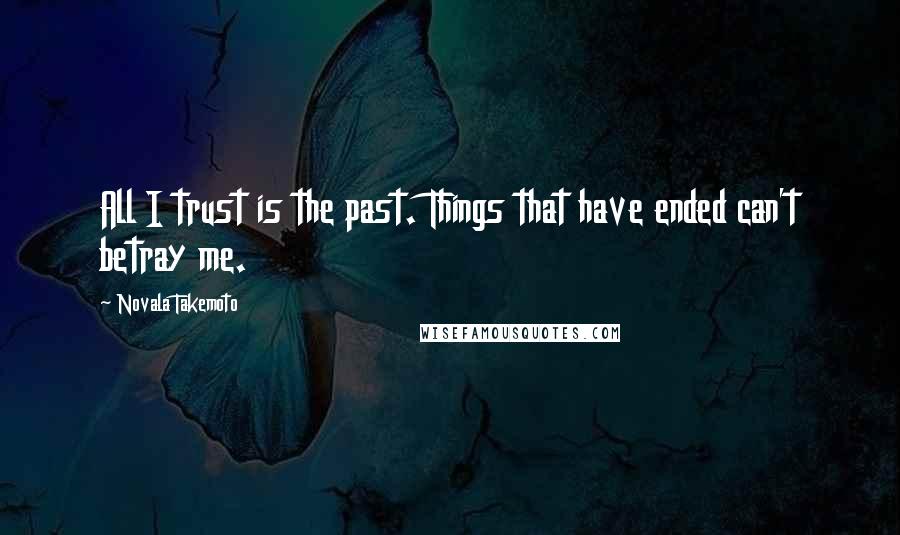 Novala Takemoto Quotes: All I trust is the past. Things that have ended can't betray me.