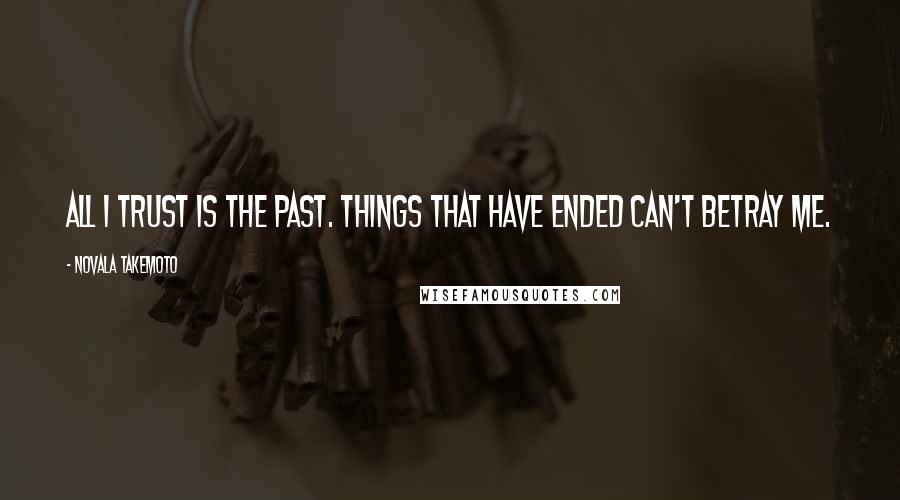 Novala Takemoto Quotes: All I trust is the past. Things that have ended can't betray me.