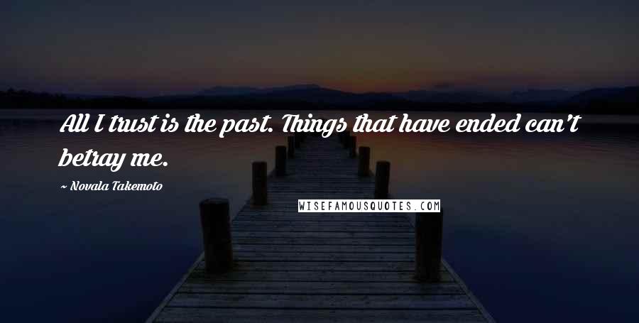 Novala Takemoto Quotes: All I trust is the past. Things that have ended can't betray me.