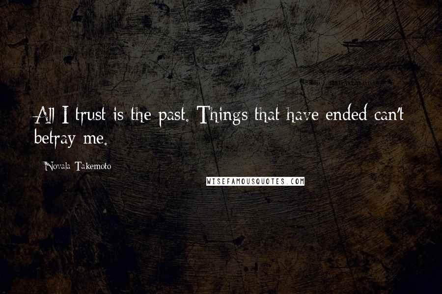 Novala Takemoto Quotes: All I trust is the past. Things that have ended can't betray me.
