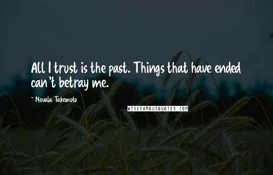 Novala Takemoto Quotes: All I trust is the past. Things that have ended can't betray me.