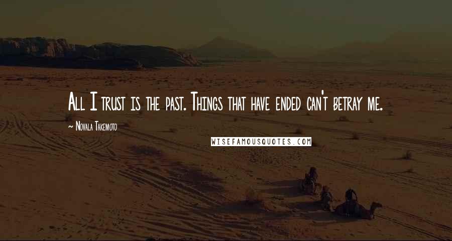 Novala Takemoto Quotes: All I trust is the past. Things that have ended can't betray me.