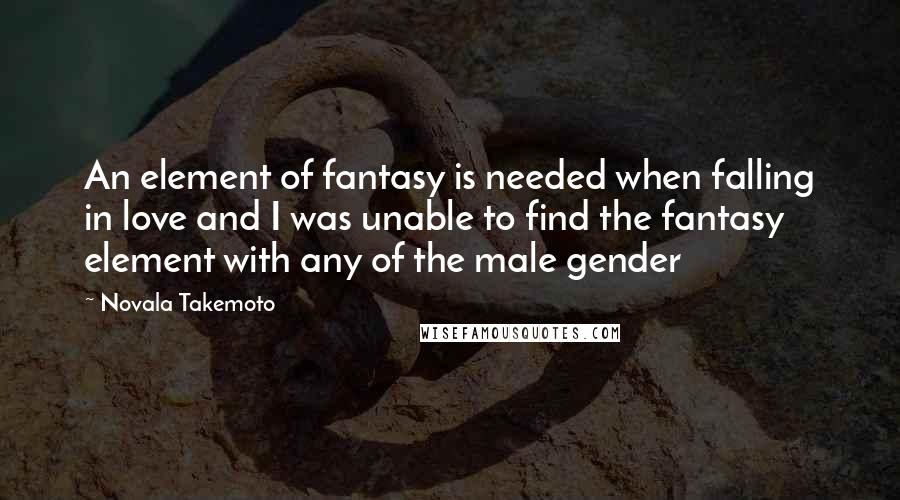 Novala Takemoto Quotes: An element of fantasy is needed when falling in love and I was unable to find the fantasy element with any of the male gender