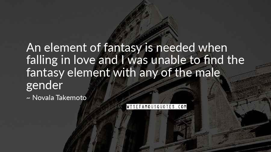 Novala Takemoto Quotes: An element of fantasy is needed when falling in love and I was unable to find the fantasy element with any of the male gender