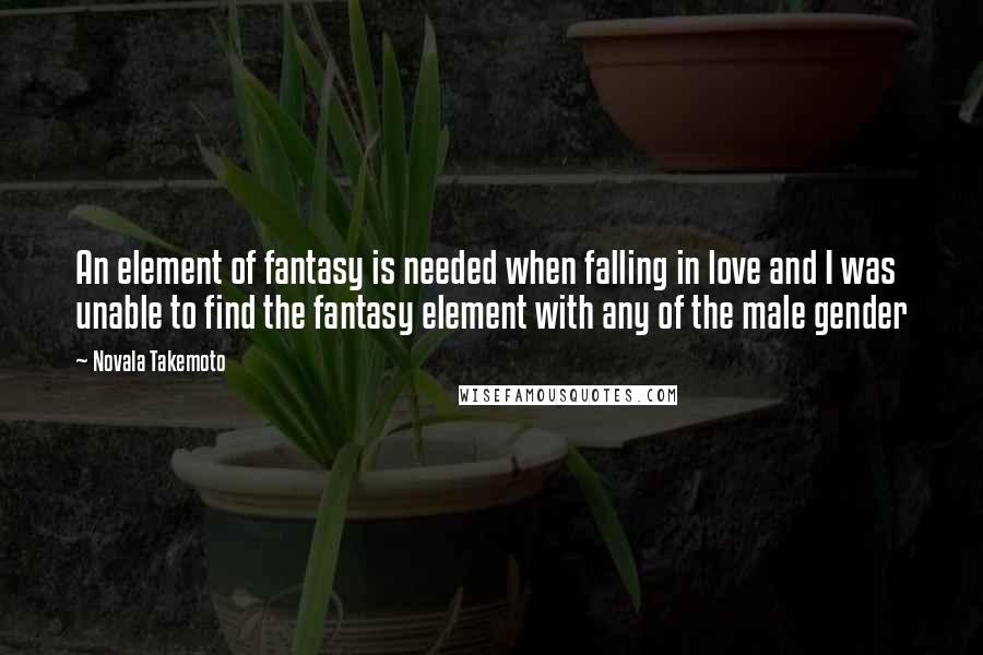 Novala Takemoto Quotes: An element of fantasy is needed when falling in love and I was unable to find the fantasy element with any of the male gender