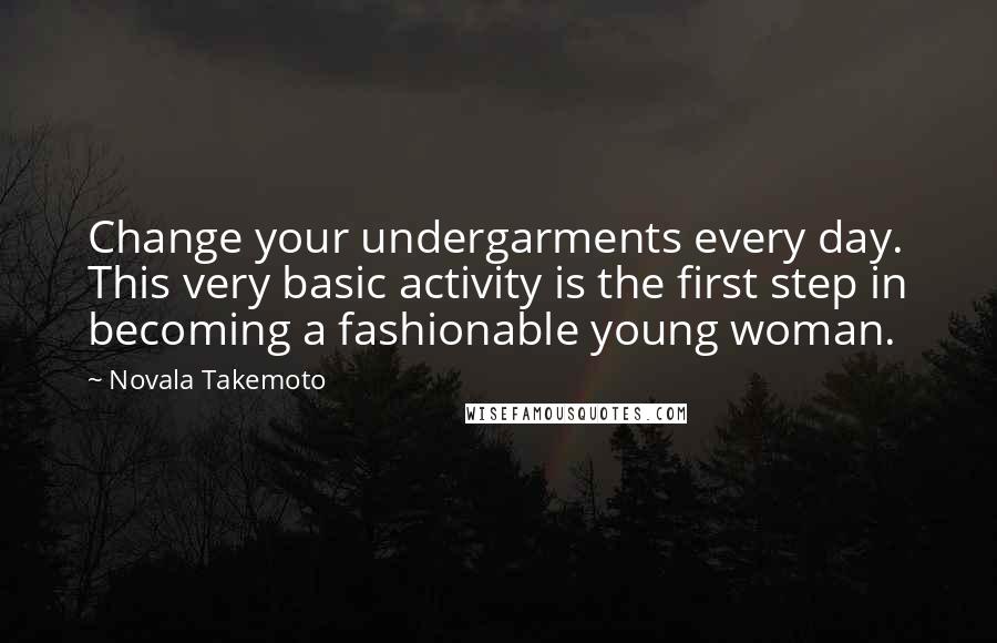 Novala Takemoto Quotes: Change your undergarments every day. This very basic activity is the first step in becoming a fashionable young woman.