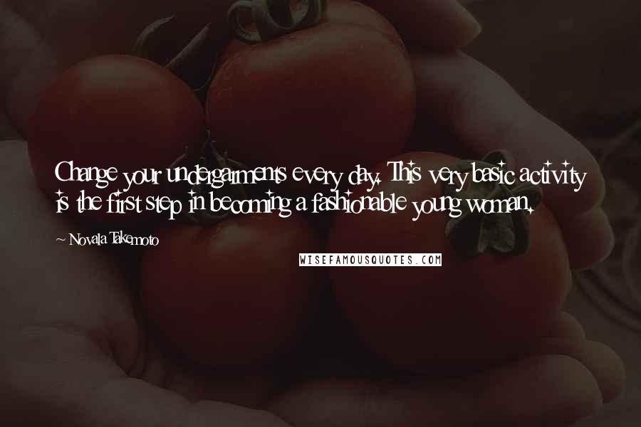 Novala Takemoto Quotes: Change your undergarments every day. This very basic activity is the first step in becoming a fashionable young woman.