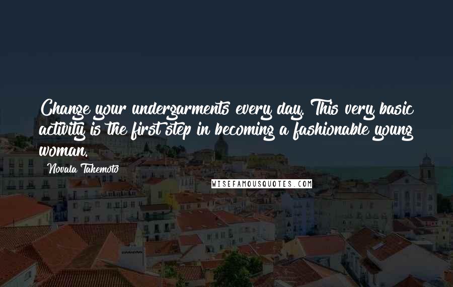 Novala Takemoto Quotes: Change your undergarments every day. This very basic activity is the first step in becoming a fashionable young woman.