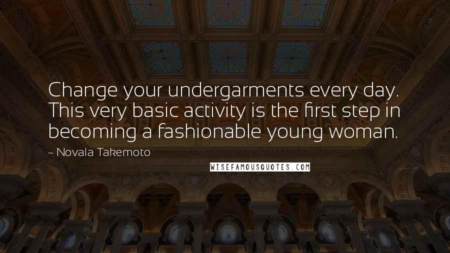 Novala Takemoto Quotes: Change your undergarments every day. This very basic activity is the first step in becoming a fashionable young woman.