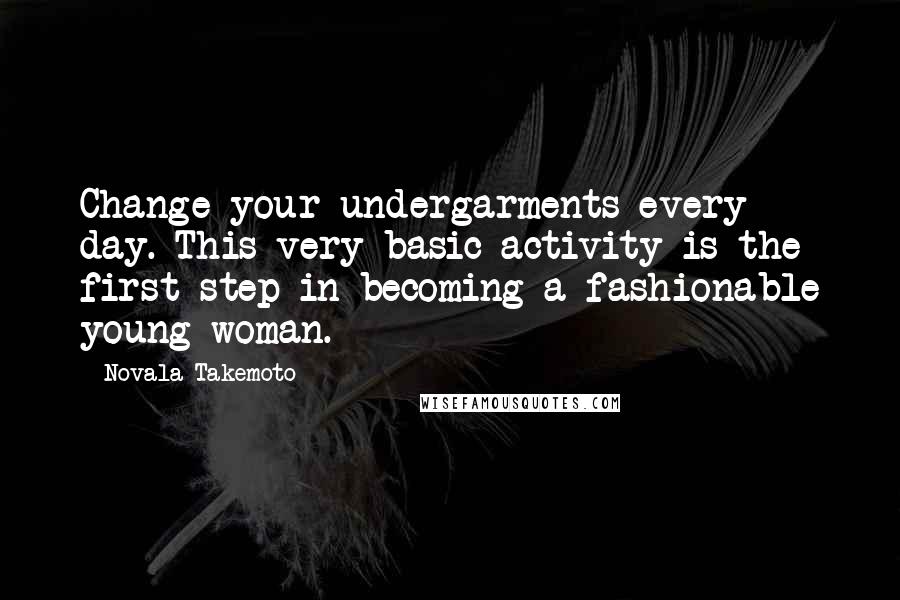Novala Takemoto Quotes: Change your undergarments every day. This very basic activity is the first step in becoming a fashionable young woman.