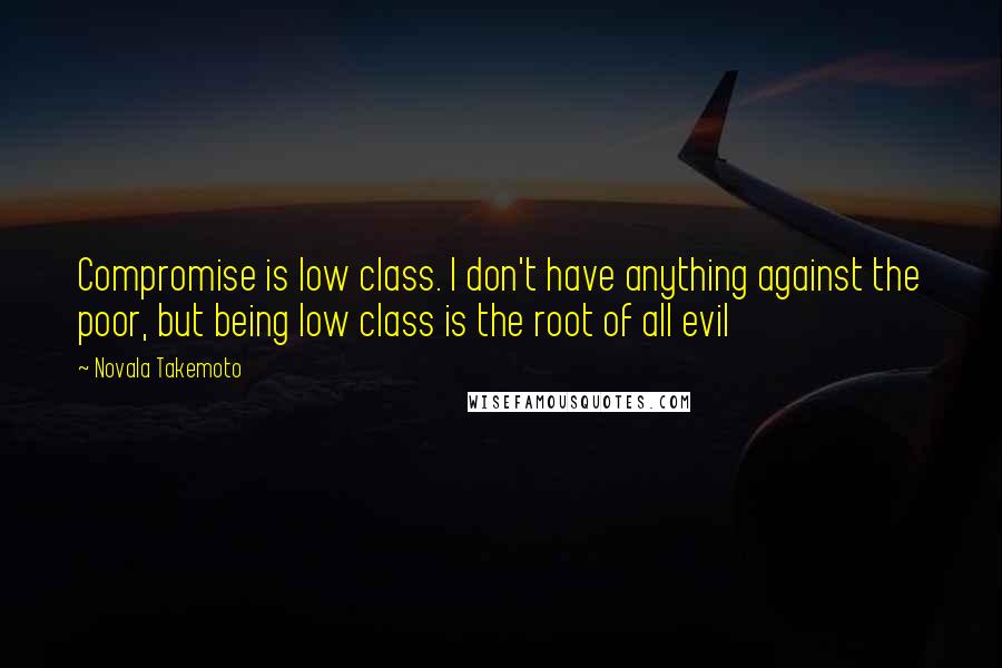 Novala Takemoto Quotes: Compromise is low class. I don't have anything against the poor, but being low class is the root of all evil