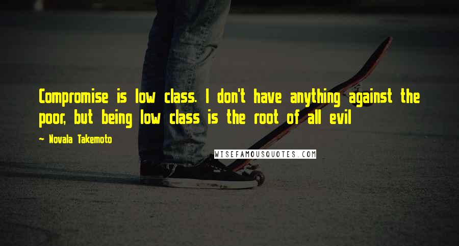 Novala Takemoto Quotes: Compromise is low class. I don't have anything against the poor, but being low class is the root of all evil