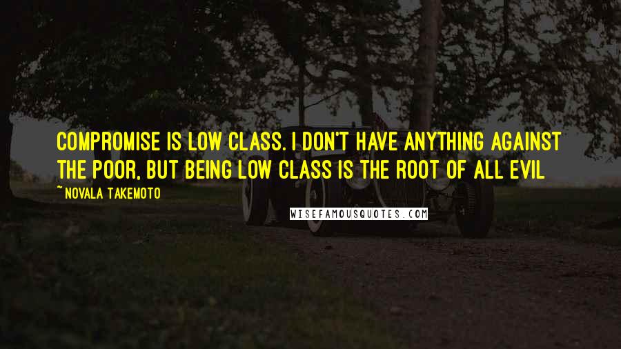 Novala Takemoto Quotes: Compromise is low class. I don't have anything against the poor, but being low class is the root of all evil