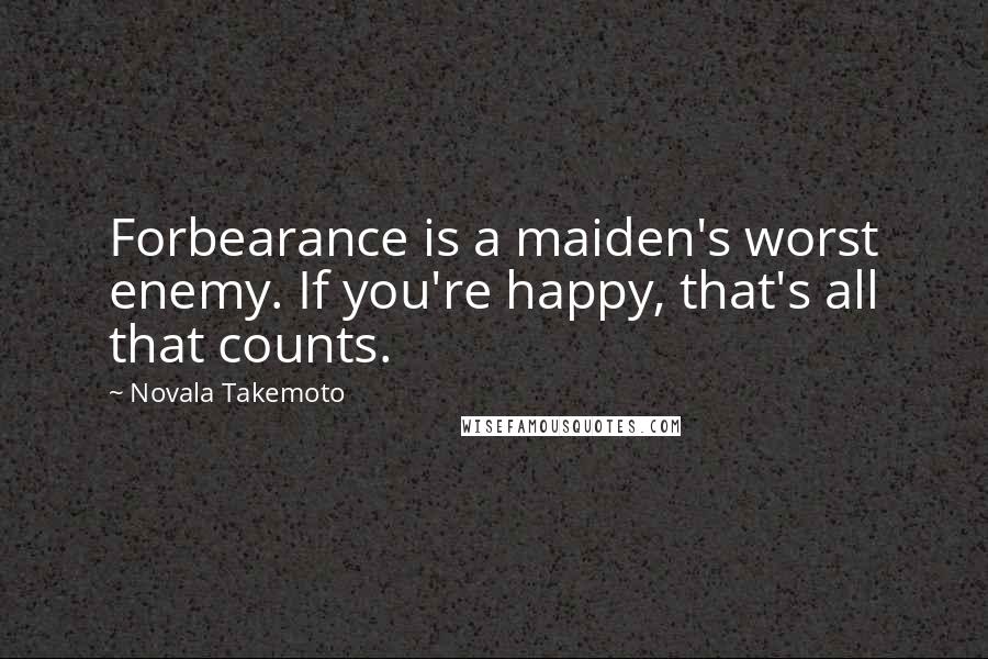 Novala Takemoto Quotes: Forbearance is a maiden's worst enemy. If you're happy, that's all that counts.