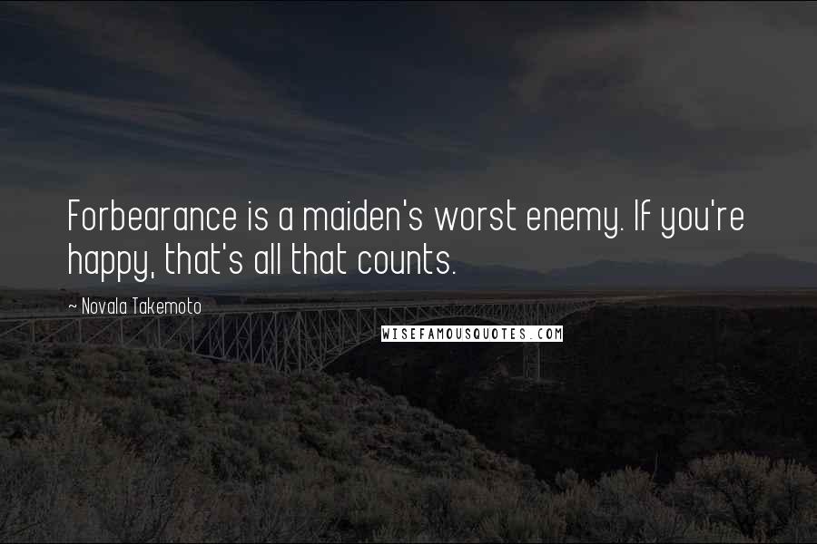 Novala Takemoto Quotes: Forbearance is a maiden's worst enemy. If you're happy, that's all that counts.