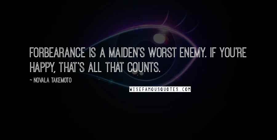 Novala Takemoto Quotes: Forbearance is a maiden's worst enemy. If you're happy, that's all that counts.