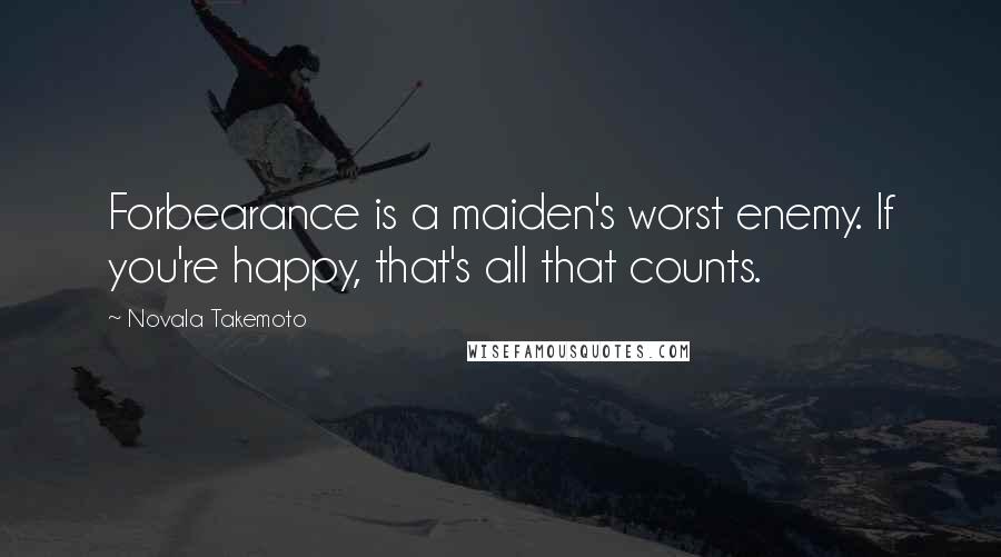 Novala Takemoto Quotes: Forbearance is a maiden's worst enemy. If you're happy, that's all that counts.