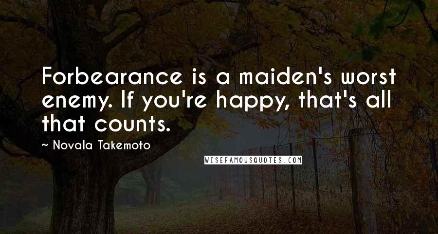 Novala Takemoto Quotes: Forbearance is a maiden's worst enemy. If you're happy, that's all that counts.