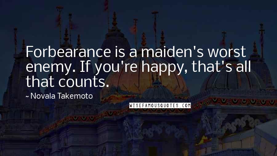 Novala Takemoto Quotes: Forbearance is a maiden's worst enemy. If you're happy, that's all that counts.