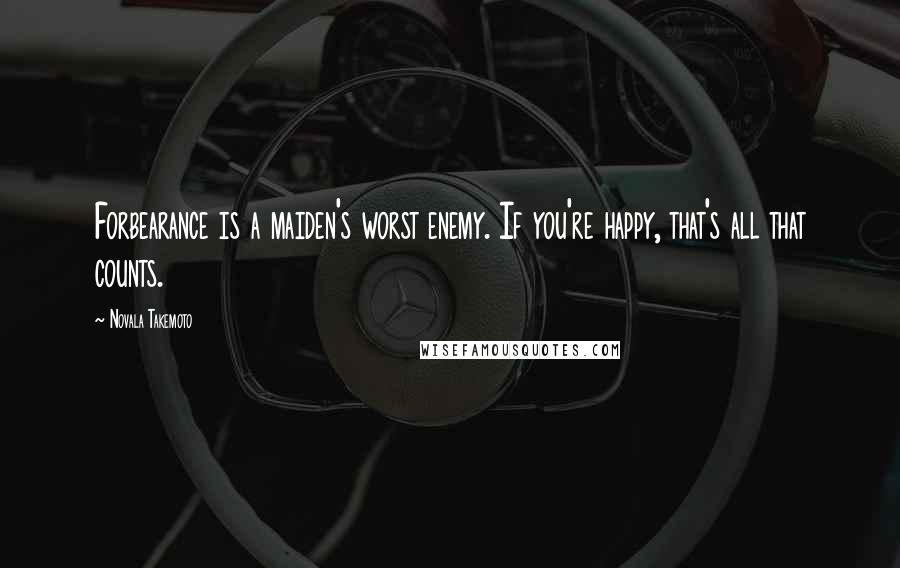 Novala Takemoto Quotes: Forbearance is a maiden's worst enemy. If you're happy, that's all that counts.