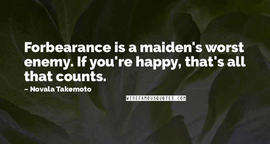 Novala Takemoto Quotes: Forbearance is a maiden's worst enemy. If you're happy, that's all that counts.