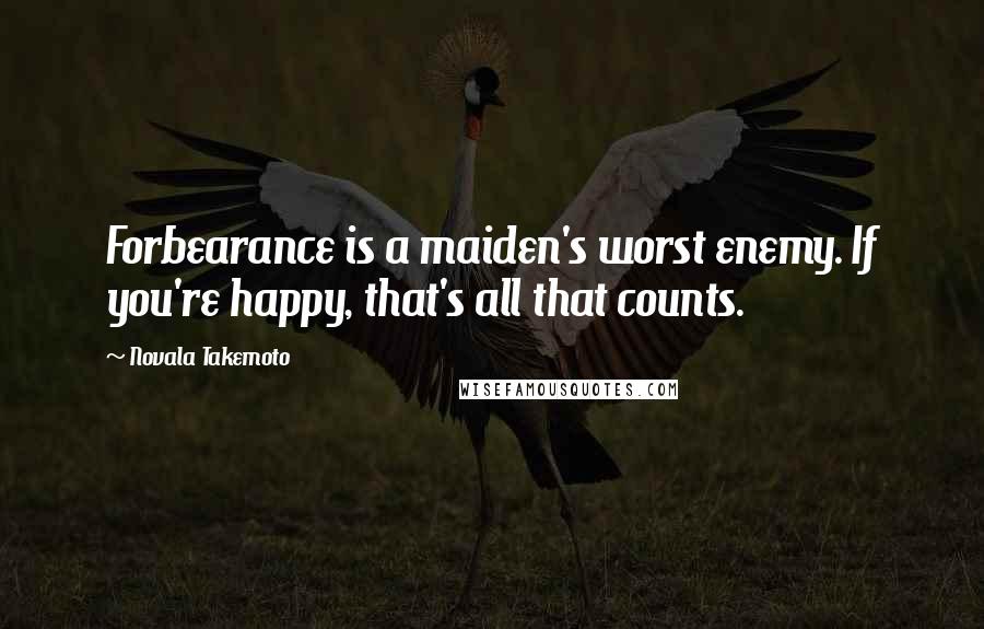 Novala Takemoto Quotes: Forbearance is a maiden's worst enemy. If you're happy, that's all that counts.