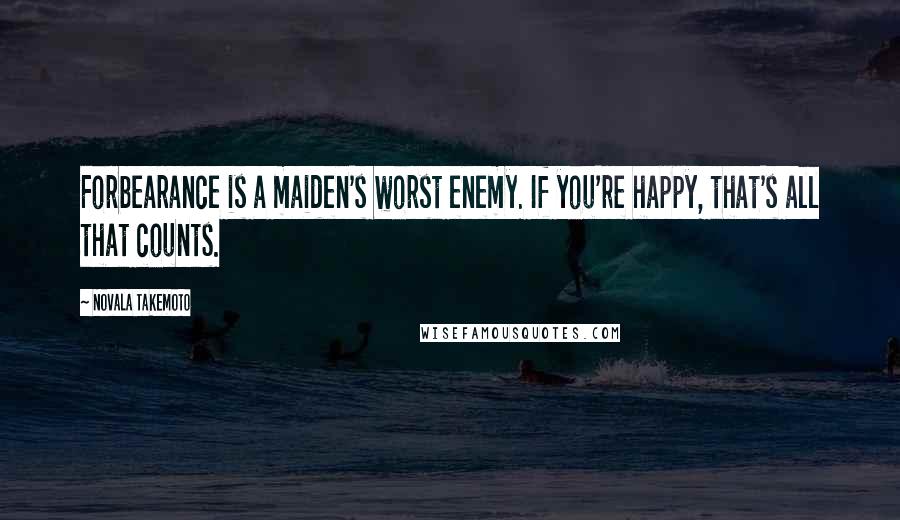 Novala Takemoto Quotes: Forbearance is a maiden's worst enemy. If you're happy, that's all that counts.