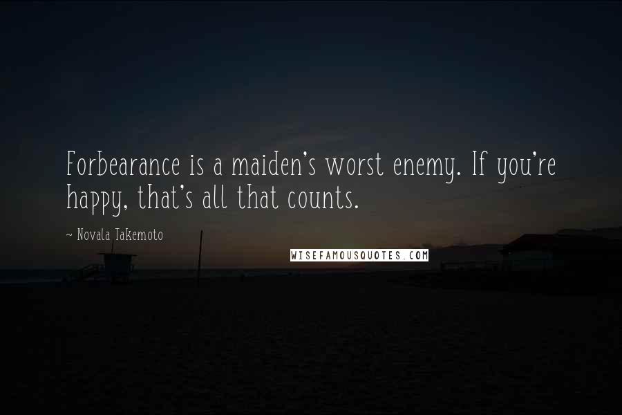 Novala Takemoto Quotes: Forbearance is a maiden's worst enemy. If you're happy, that's all that counts.