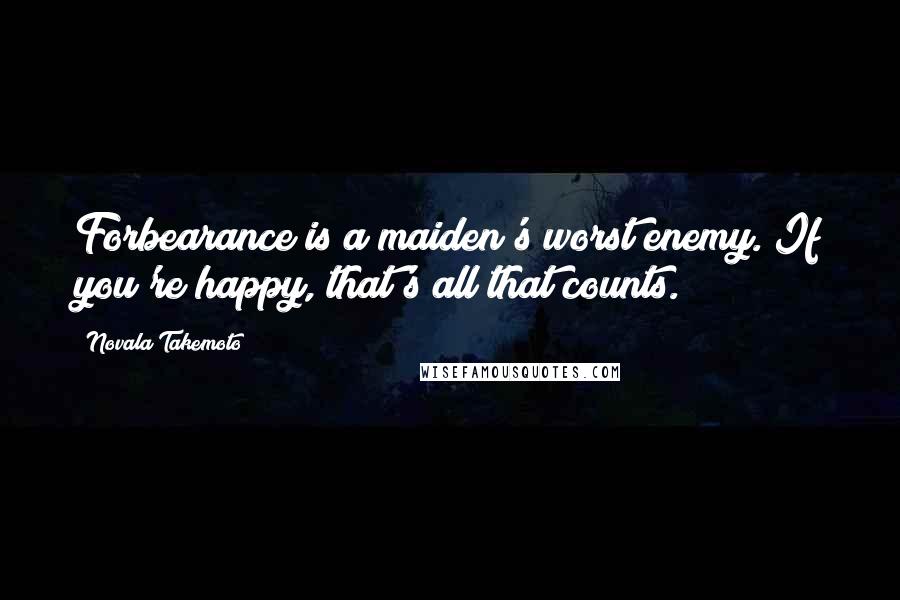Novala Takemoto Quotes: Forbearance is a maiden's worst enemy. If you're happy, that's all that counts.