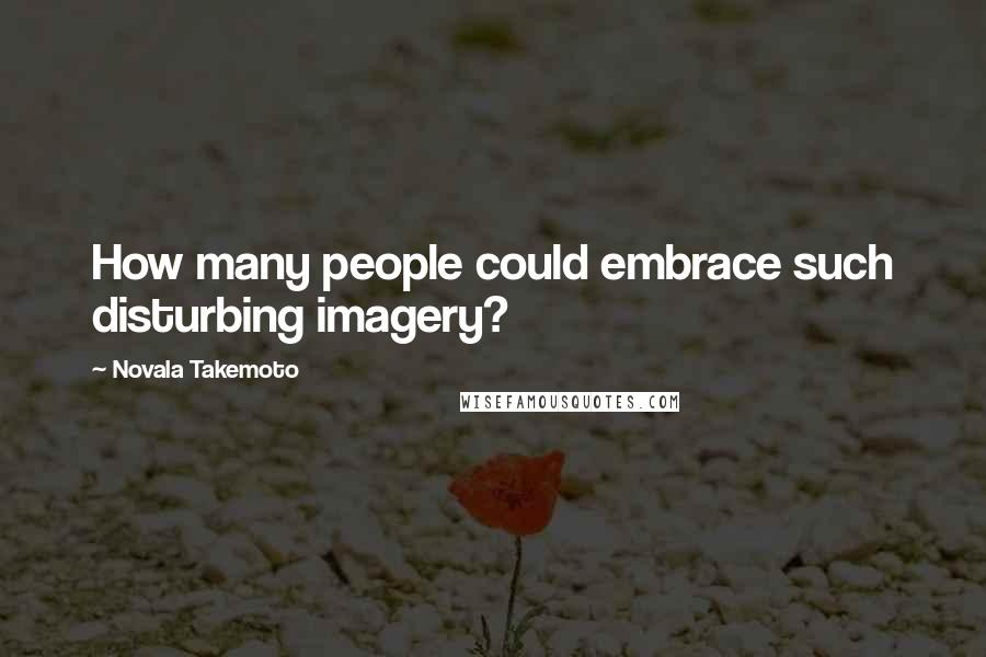 Novala Takemoto Quotes: How many people could embrace such disturbing imagery?