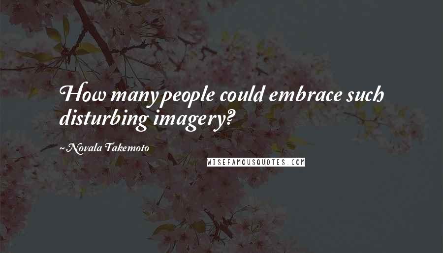 Novala Takemoto Quotes: How many people could embrace such disturbing imagery?
