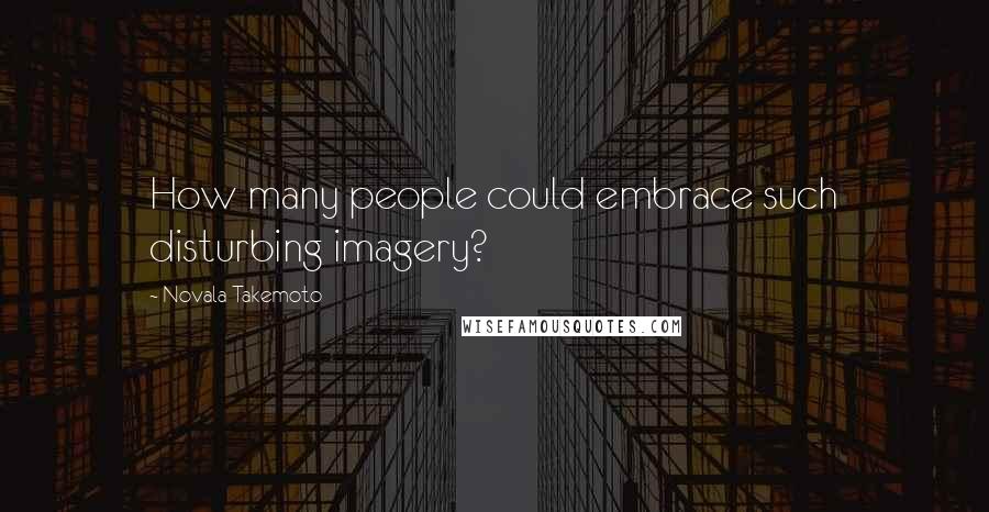 Novala Takemoto Quotes: How many people could embrace such disturbing imagery?