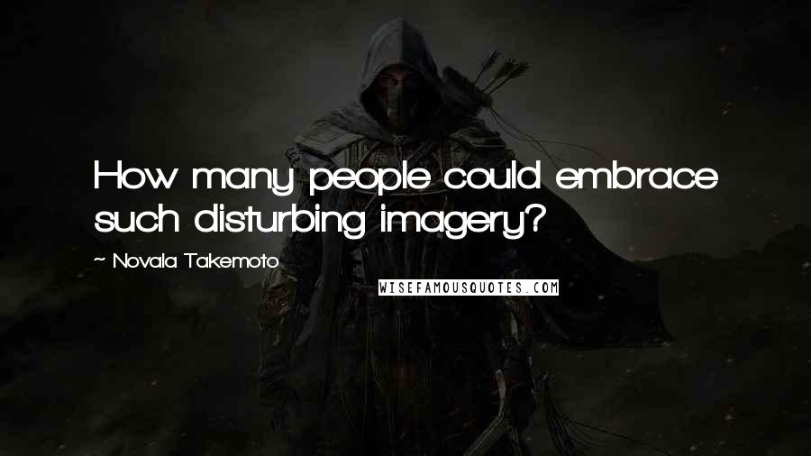 Novala Takemoto Quotes: How many people could embrace such disturbing imagery?