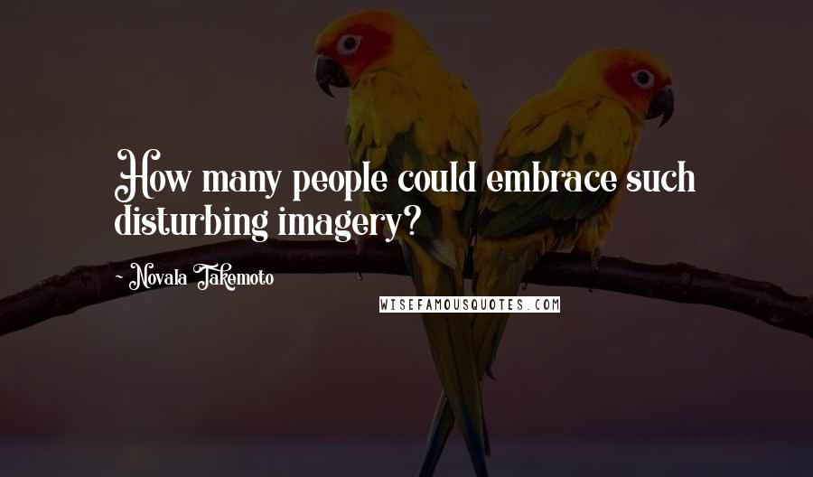 Novala Takemoto Quotes: How many people could embrace such disturbing imagery?