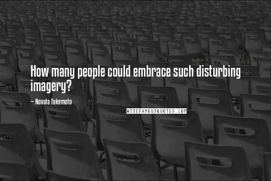 Novala Takemoto Quotes: How many people could embrace such disturbing imagery?