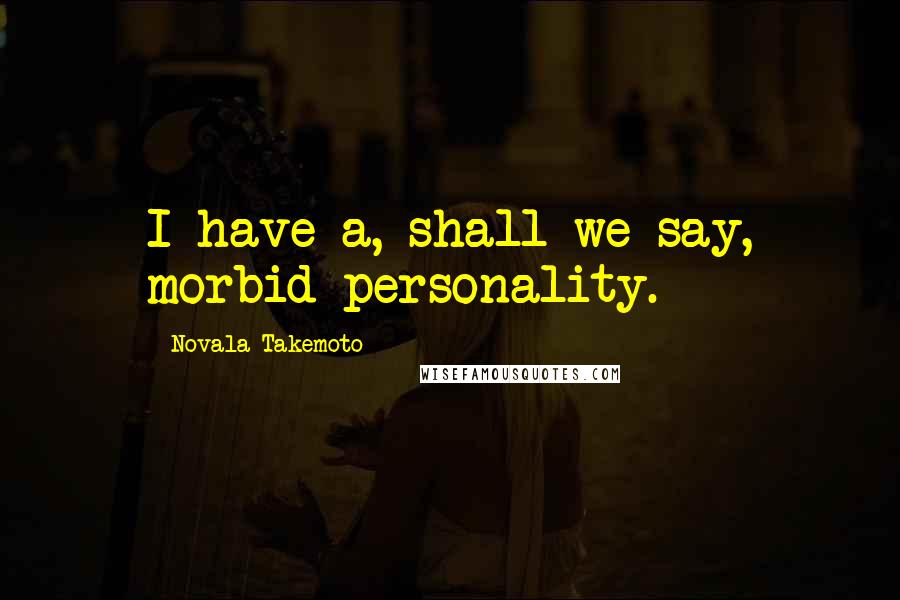 Novala Takemoto Quotes: I have a, shall we say, morbid personality.