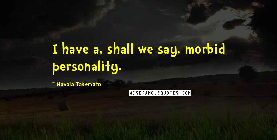 Novala Takemoto Quotes: I have a, shall we say, morbid personality.