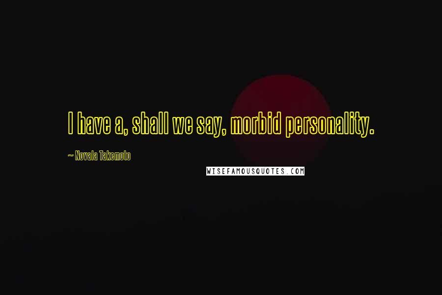 Novala Takemoto Quotes: I have a, shall we say, morbid personality.