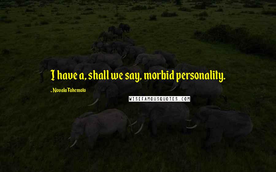 Novala Takemoto Quotes: I have a, shall we say, morbid personality.