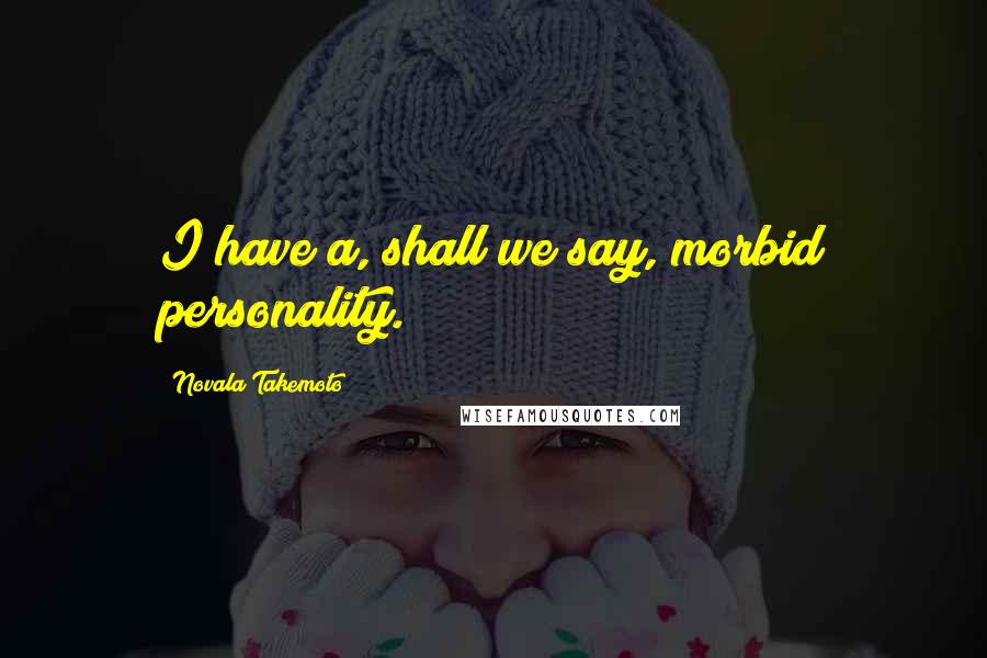 Novala Takemoto Quotes: I have a, shall we say, morbid personality.