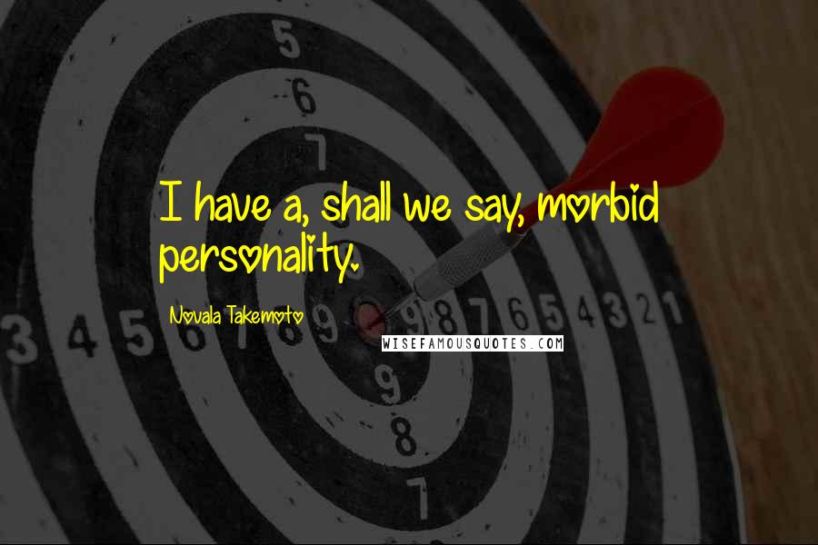 Novala Takemoto Quotes: I have a, shall we say, morbid personality.