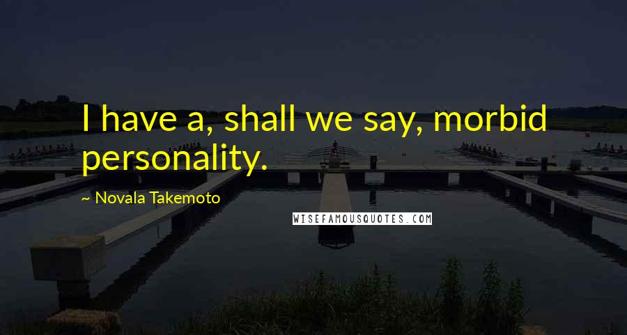 Novala Takemoto Quotes: I have a, shall we say, morbid personality.