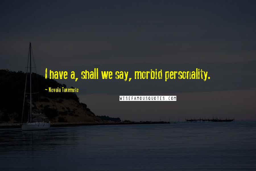 Novala Takemoto Quotes: I have a, shall we say, morbid personality.