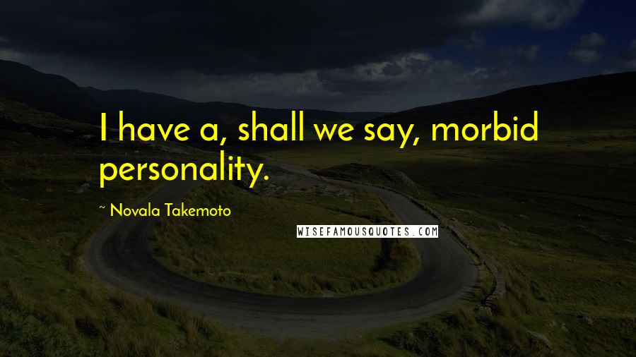 Novala Takemoto Quotes: I have a, shall we say, morbid personality.