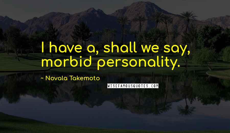 Novala Takemoto Quotes: I have a, shall we say, morbid personality.